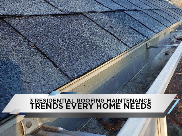 3 Residential Roofing Maintenance Trends Every Home Needs