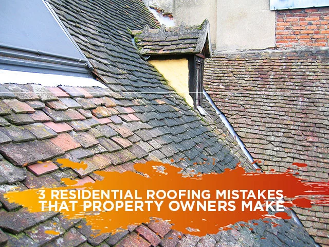 3 Residential Roofing Mistakes That Property Owners Make