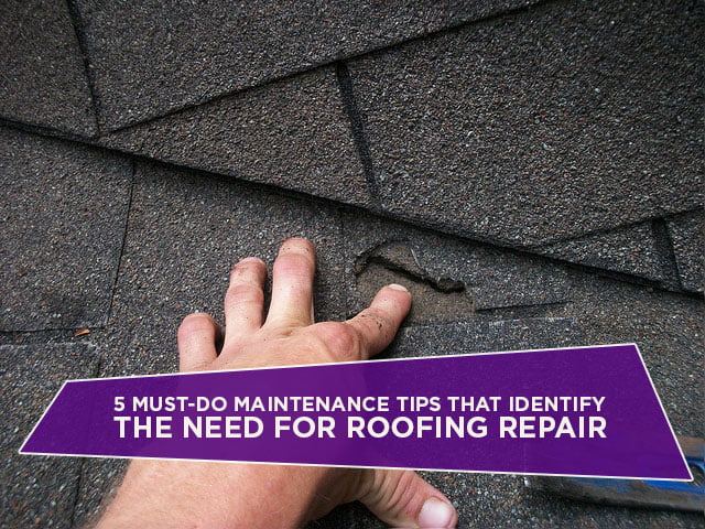 5 Must-Do Maintenance Tips That Identify The Need For Roofing Repair