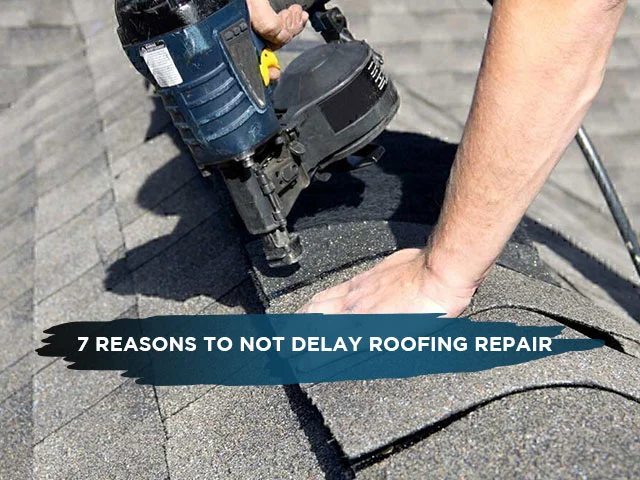 7 Reasons To Not Delay Roofing Repair