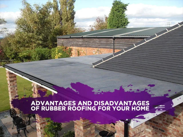 Advantages and Disadvantages of Rubber Roofing for Your Home