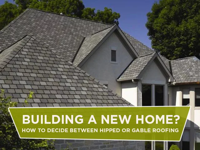 Building A New Home? How To Decide Between Hipped Or Gable Roofing
