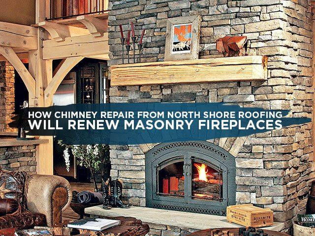 How Chimney Repair From North Shore Roofing Will Renew Masonry Fireplaces