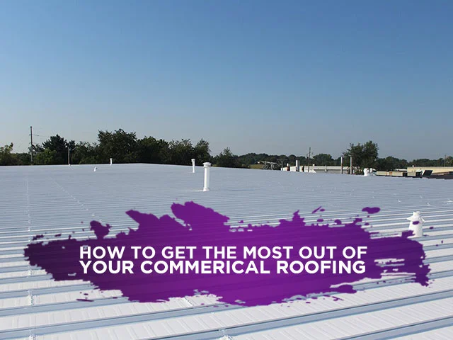 How To Get The Most Out Of Your Commerical Roofing