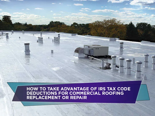 How To Take Advantage Of IRS Tax Code Deductions For Commercial Roofing Replacement Or Repair