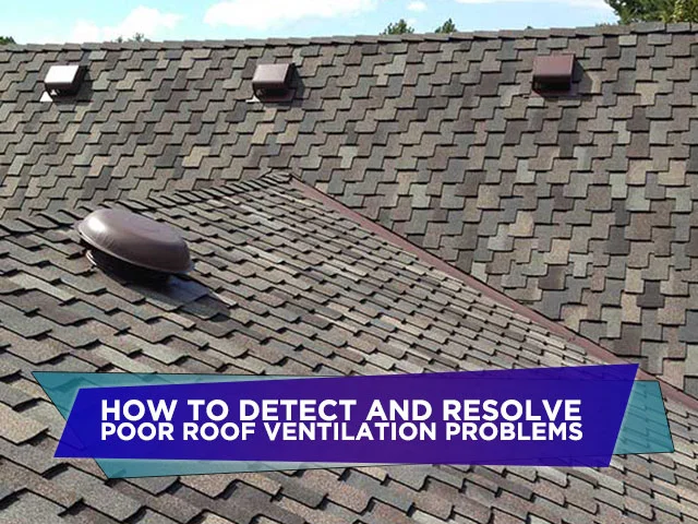 How to Detect and Resolve Poor Roof Ventilation Problems