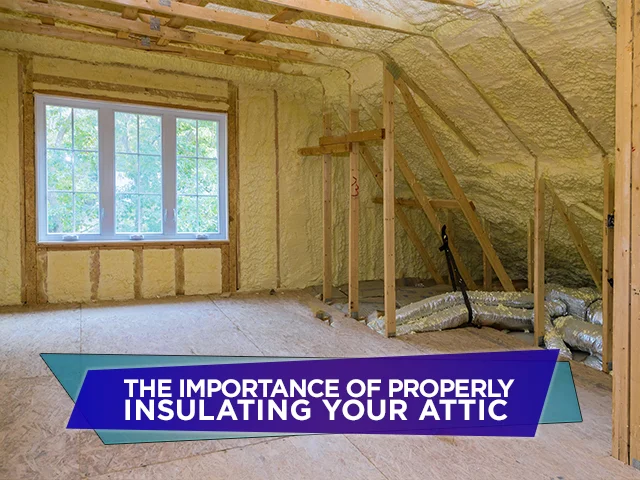 The Importance of Properly Insulating Your Attic