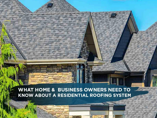 What Home & Business Owners Need To Know About A Residential Roofing System